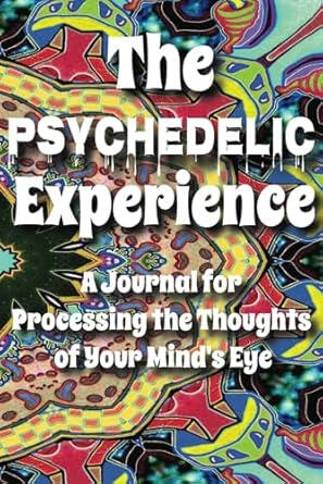 Psychedelic Experience Guided Journal for Tracking, Logging, Recording, & Integrating Breakthroughs & Insights The Psychedelic Experience Guided Journal for Recording and Integrating Your Journeys